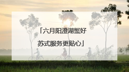 六月阳澄湖蟹好 苏式服务更贴心