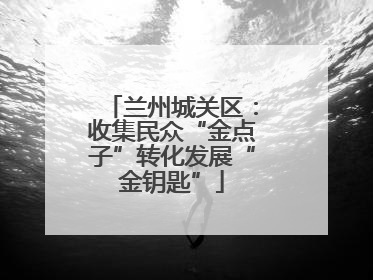 兰州城关区：收集民众“金点子”转化发展“金钥匙”