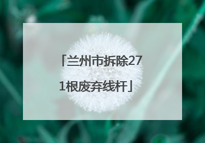 兰州市拆除271根废弃线杆
