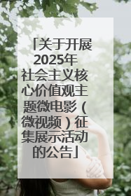 关于开展2025年社会主义核心价值观主题微电影（微视频）征集展示活动的公告