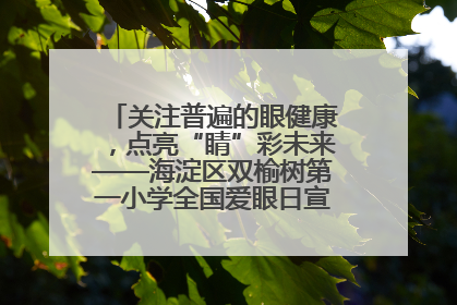 关注普遍的眼健康，点亮“睛”彩未来——海淀区双榆树第一小学全国爱眼日宣传教育活动