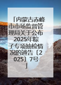 内蒙古赤峰市市场监督管理局关于公布2025年粽子专项抽检情况的通告〔2025〕7号