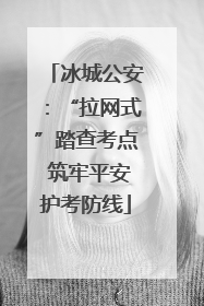 冰城公安：“拉网式”踏查考点 筑牢平安护考防线