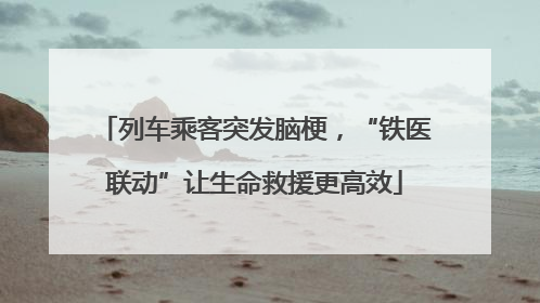 列车乘客突发脑梗，“铁医联动”让生命救援更高效