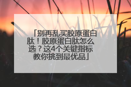 别再乱买胶原蛋白肽！胶原蛋白肽怎么选？这4个关键指标教你挑到最优品