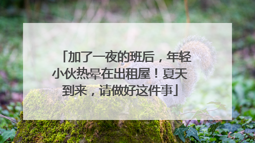 加了一夜的班后，年轻小伙热晕在出租屋！夏天到来，请做好这件事