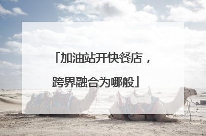 加油站开快餐店，跨界融合为哪般