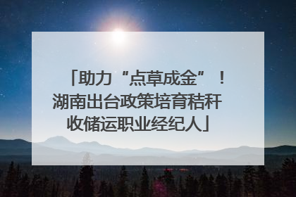 助力“点草成金”！湖南出台政策培育秸秆收储运职业经纪人