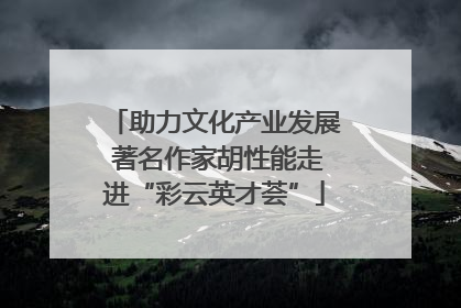 助力文化产业发展 著名作家胡性能走进“彩云英才荟”