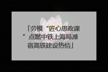 劳模“匠心思政课”点燃中铁上海局潍宿高铁建设热情