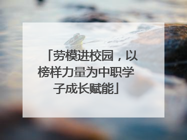 劳模进校园，以榜样力量为中职学子成长赋能