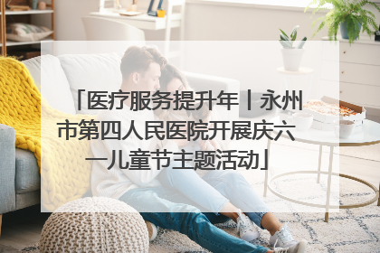 医疗服务提升年丨永州市第四人民医院开展庆六一儿童节主题活动