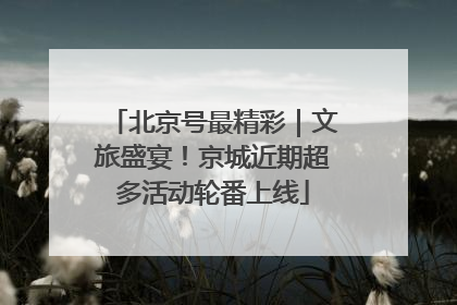 北京号最精彩｜文旅盛宴！京城近期超多活动轮番上线