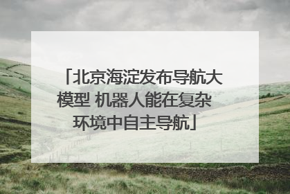 北京海淀发布导航大模型 机器人能在复杂环境中自主导航