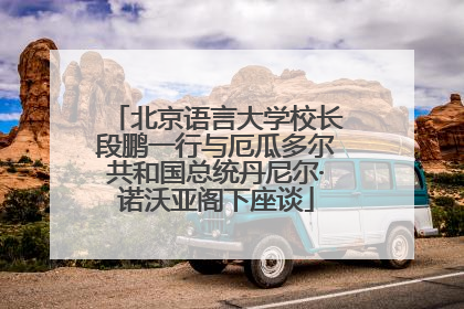 北京语言大学校长段鹏一行与厄瓜多尔共和国总统丹尼尔·诺沃亚阁下座谈