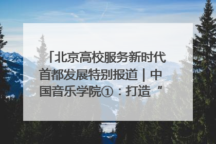 北京高校服务新时代首都发展特别报道｜中国音乐学院①：打造“歌声中的红色记忆”，唱响红色传承新乐章