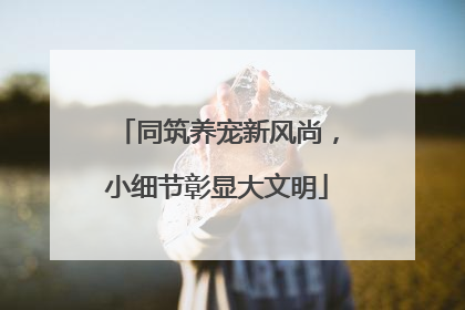 同筑养宠新风尚，小细节彰显大文明