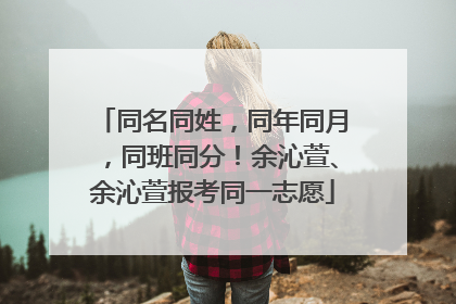 同名同姓，同年同月，同班同分！余沁萱、余沁萱报考同一志愿