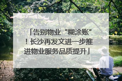 告别物业“糊涂账”！长沙再发文进一步推进物业服务品质提升