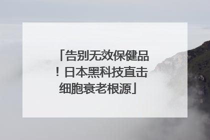 告别无效保健品！日本黑科技直击细胞衰老根源