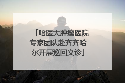 哈医大肿瘤医院专家团队赴齐齐哈尔开展巡回义诊