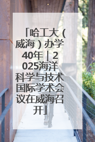 哈工大（威海）办学40年｜2025海洋科学与技术国际学术会议在威海召开