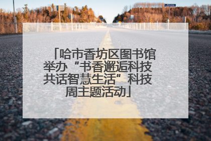 哈市香坊区图书馆举办“书香邂逅科技共话智慧生活”科技周主题活动