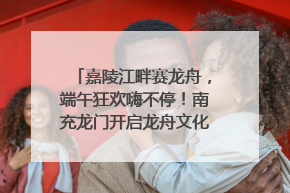 嘉陵江畔赛龙舟，端午狂欢嗨不停！南充龙门开启龙舟文化盛宴｜镜观四川
