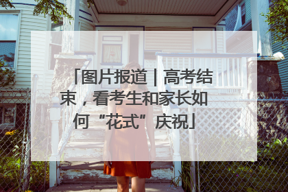 图片报道｜高考结束，看考生和家长如何“花式”庆祝