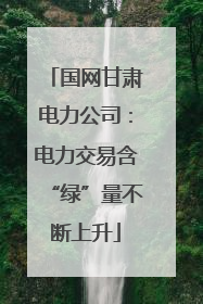 国网甘肃电力公司：电力交易含“绿”量不断上升
