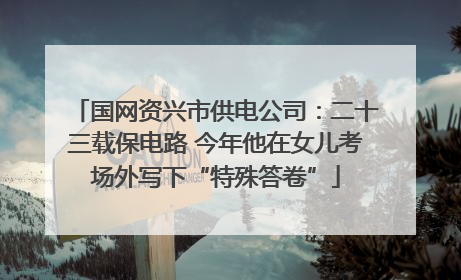 国网资兴市供电公司：二十三载保电路 今年他在女儿考场外写下“特殊答卷”