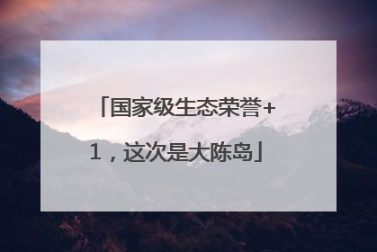 国家级生态荣誉+1，这次是大陈岛