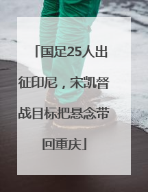 国足25人出征印尼，宋凯督战目标把悬念带回重庆