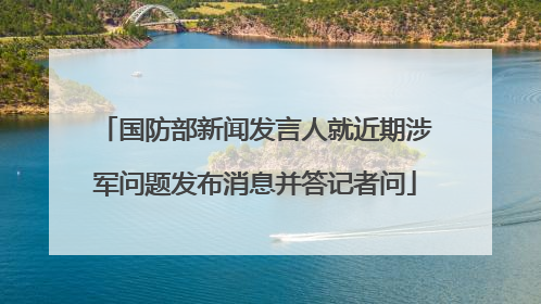 国防部新闻发言人就近期涉军问题发布消息并答记者问
