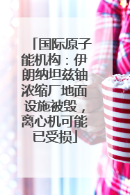 国际原子能机构：伊朗纳坦兹铀浓缩厂地面设施被毁，离心机可能已受损