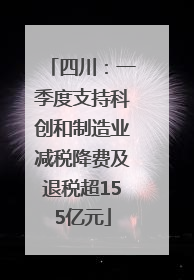 四川：一季度支持科创和制造业减税降费及退税超155亿元