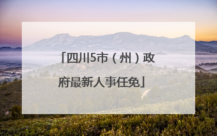 四川5市（州）政府最新人事任免