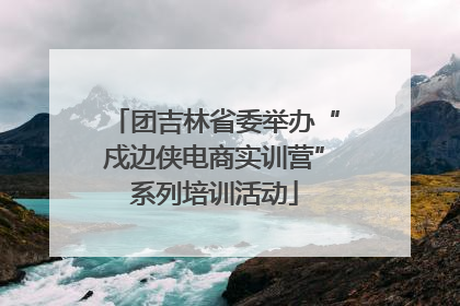 团吉林省委举办“戍边侠电商实训营”系列培训活动
