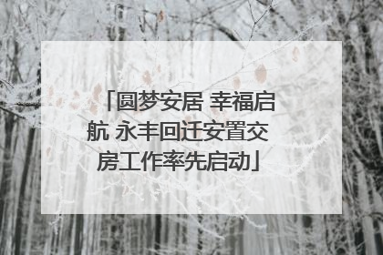 圆梦安居 幸福启航 永丰回迁安置交房工作率先启动