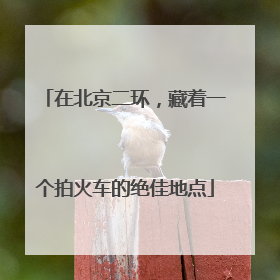 在北京二环，藏着一个拍火车的绝佳地点