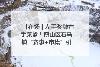 在场｜左手奖牌右手菜篮！博山区石马镇“赛事+市集”引燃周末经济