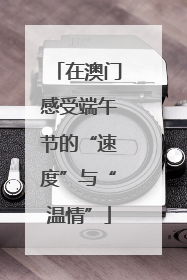 在澳门感受端午节的“速度”与“温情”