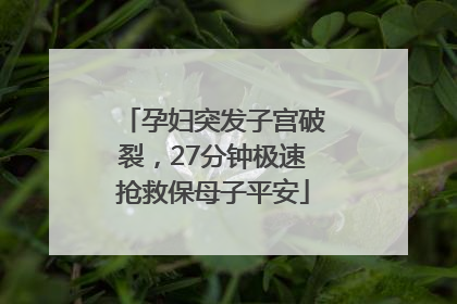 孕妇突发子宫破裂，27分钟极速抢救保母子平安