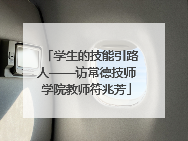 学生的技能引路人——访常德技师学院教师符兆芳