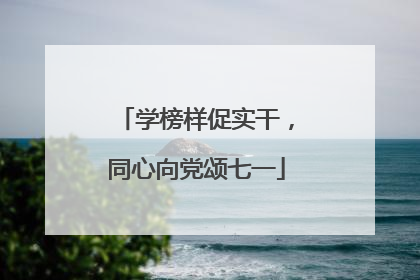 学榜样促实干，同心向党颂七一