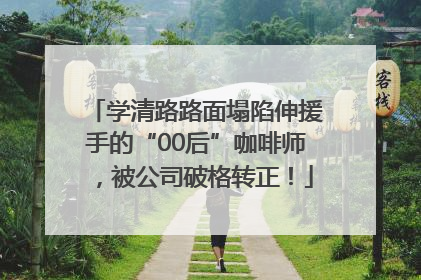 学清路路面塌陷伸援手的“00后”咖啡师，被公司破格转正！