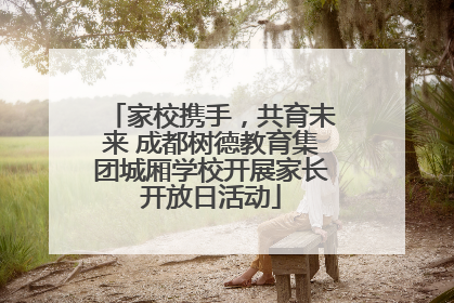 家校携手，共育未来 成都树德教育集团城厢学校开展家长开放日活动