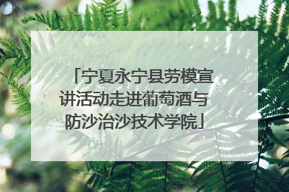 宁夏永宁县劳模宣讲活动走进葡萄酒与防沙治沙技术学院