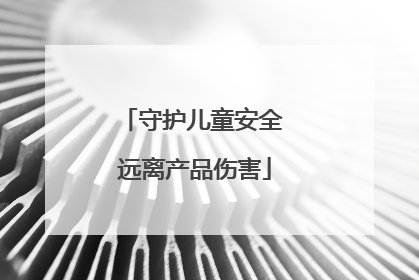 守护儿童安全 远离产品伤害