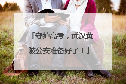 守护高考，武汉黄陂公安准备好了！
